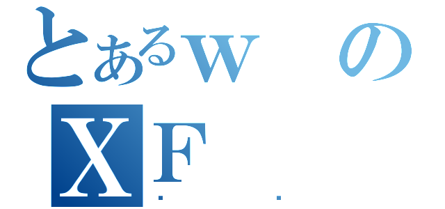 とあるｗのＸＦ（̂܂）