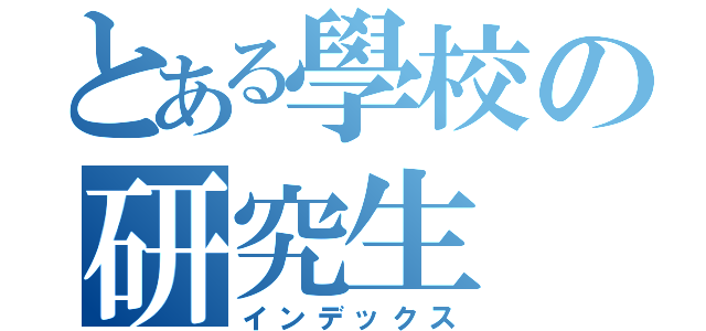 とある學校の研究生（インデックス）