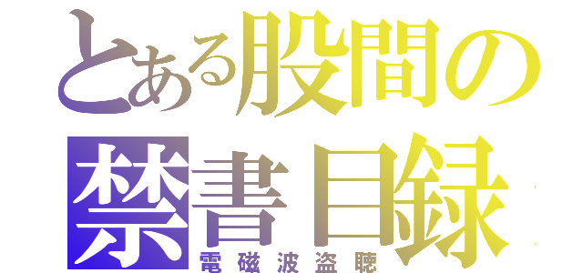 とある股間の禁書目録（電磁波盗聴）