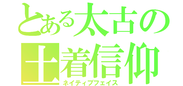 とある太古の土着信仰（ネイティブフェイス）