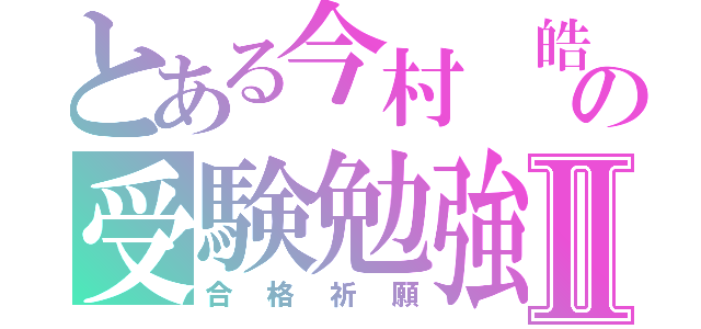 とある今村 皓成の受験勉強Ⅱ（合格祈願）