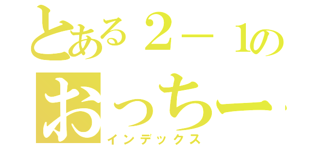 とある２－１のおっちー学級（インデックス）