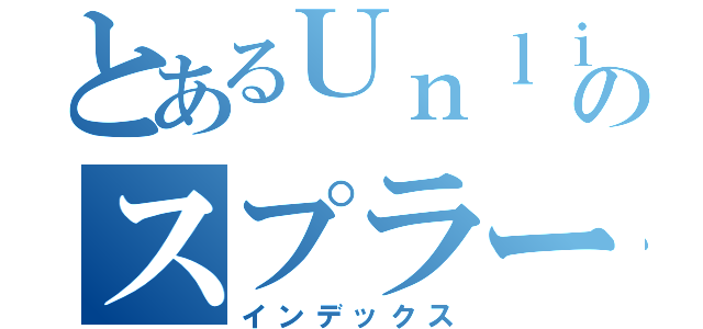 とあるＵｎｌｉｇｈｔのスプラート（インデックス）