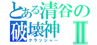 とある清谷の破壊神Ⅱ（クラッシャー）