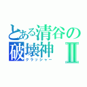 とある清谷の破壊神Ⅱ（クラッシャー）