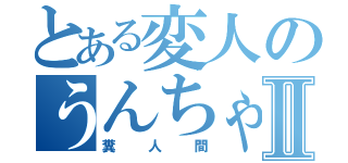 とある変人のうんちゃんⅡ（糞人間）