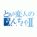 とある変人のうんちゃんⅡ（糞人間）