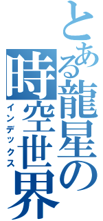 とある龍星の時空世界（インデックス）