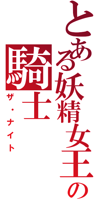 とある妖精女王の騎士（ザ・ナイト）