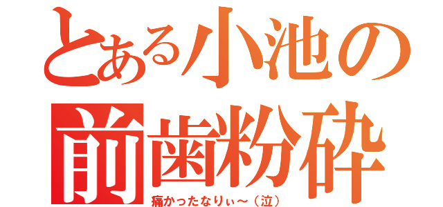 とある小池の前歯粉砕（痛かったなりぃ～（泣））