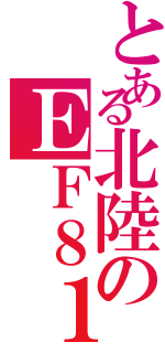 とある北陸のＥＦ８１（）