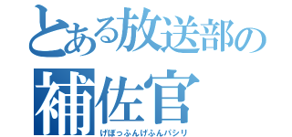 とある放送部の補佐官（げぼっふんげふんパシリ）