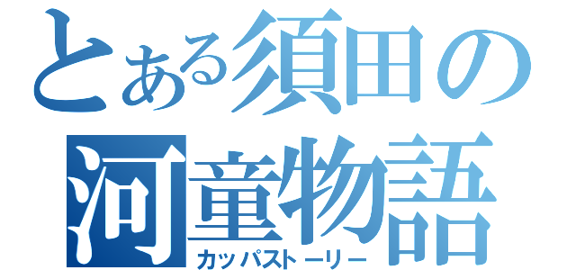 とある須田の河童物語（カッパストーリー）