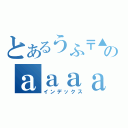 とあるうふ〒▲のａａａａａａａａａａａａａａ（インデックス）