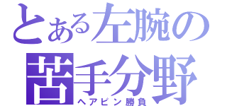 とある左腕の苦手分野（ヘアピン勝負）