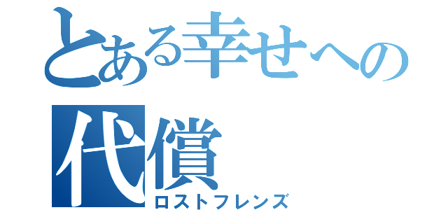 とある幸せへの代償（ロストフレンズ）