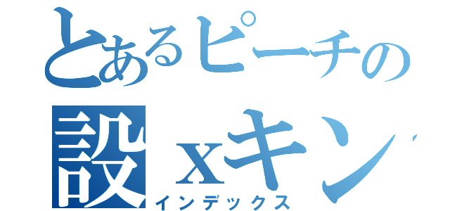 とあるピーチの設ｘキン（インデックス）