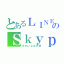 とあるＬＩＮＥのＳｋｙｐｅ仲間（すかいぷなかま）