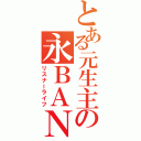 とある元生主の永ＢＡＮ生活（リスナーライフ）