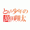 とある少年の萬田翔太（ゲーマー）