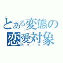 とある変態の恋愛対象（ロリータ）