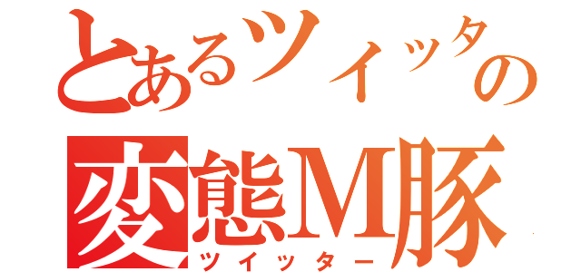 とあるツイッターの変態Ｍ豚（ツイッター）