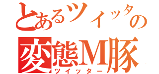 とあるツイッターの変態Ｍ豚（ツイッター）