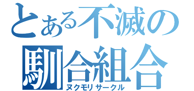 とある不滅の馴合組合（ヌクモリサークル）