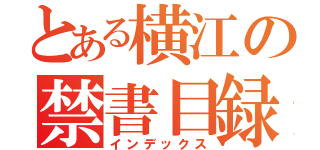 とある横江の禁書目録（インデックス）