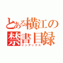 とある横江の禁書目録（インデックス）