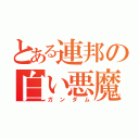 とある連邦の白い悪魔（ガンダム）