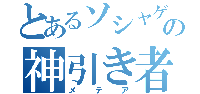 とあるソシャゲの神引き者（メテア）