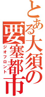 とある大須の要塞都市（ジオフロント）