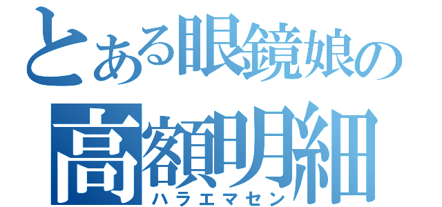 とある眼鏡娘の高額明細（ハラエマセン）