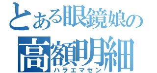 とある眼鏡娘の高額明細（ハラエマセン）