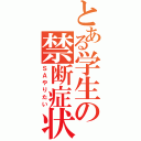 とある学生の禁断症状（ＳＡやりたい）