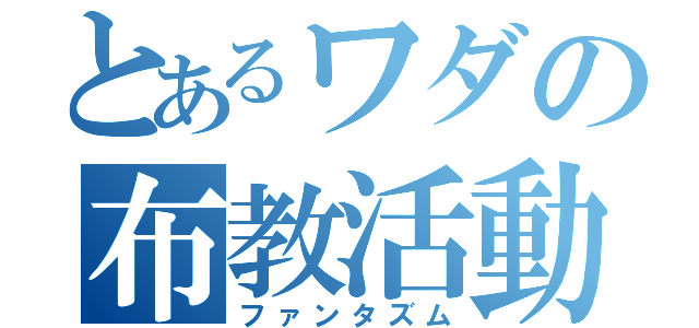 とあるワダの布教活動（ファンタズム）