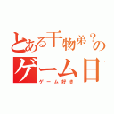 とある干物弟？のゲーム日常（ゲーム好き）