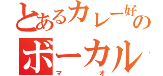 とあるカレー好きのボーカル（マオ）