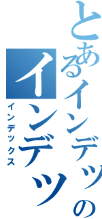 とあるインデックスのインデックス（インデックス）