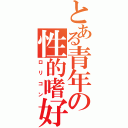 とある青年の性的嗜好（ロリコン）