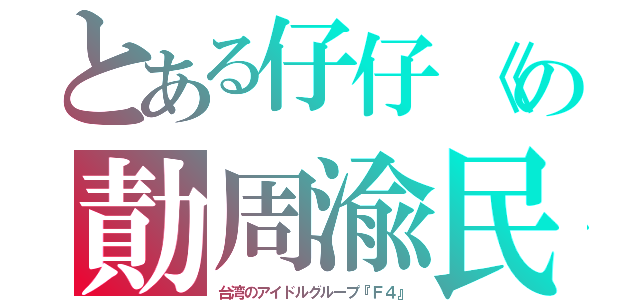 とある仔仔《の勣周渝民（台湾のアイドルグループ『Ｆ４』）