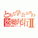 とある学会宗教の盗聴尾行Ⅱ（集団ストーカー）