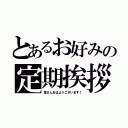 とあるお好みの定期挨拶（皆さんおはようございます！）