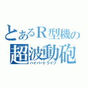 とあるＲ型機の超波動砲（ハイパードライブ）