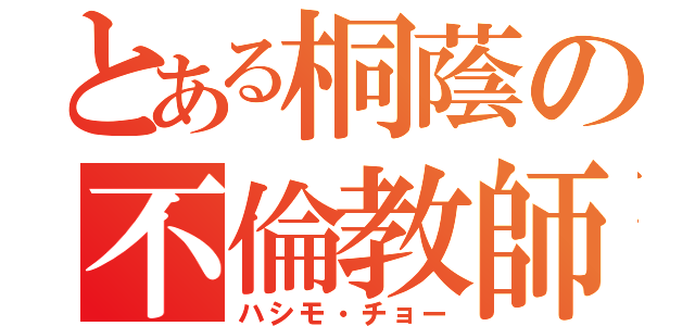 とある桐蔭の不倫教師（ハシモ・チョー）