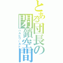 とある団長の閉鎖空間（ハルヒワールド）