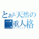 とある天然の二重人格（ツーフェイス）