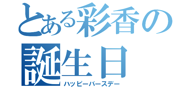 とある彩香の誕生日（ハッピーバースデー）