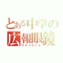 とある中学の広報眼鏡（りゅうたくん）